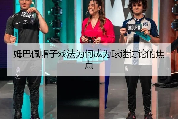 姆巴佩帽子戏法为何成为球迷讨论的焦点