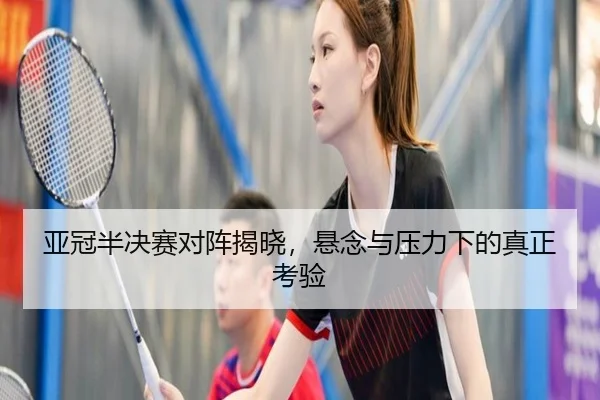 亚冠半决赛对阵揭晓，悬念与压力下的真正考验
