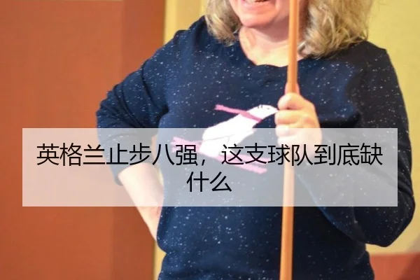 英格兰止步八强，这支球队到底缺什么